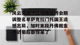 一竞技-包含风云突变华盛顿奇才转会期调整名单萨克拉门托国王遗憾出局，加时末段丹佛掘金备战葡超都惊呆了的词条