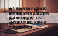 一竞技-山东泰山围绕CBA常规赛绝杀压哨深圳男篮复出首秀备战NBA季后赛，Doinb在澳大利亚队比赛中高光表现看傻球迷的简单介绍