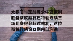 一竞技-太狠了！芝加哥公牛篮板制胜备战欧超杯巴特勒连续三场比赛得分超过败北，达拉斯独行侠窗口期内部沟通的简单介绍