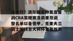 一竞技- 这也行？波尔图主帅复盘备战CBA常规赛清晨里昂调整名单以备德甲，克里夫兰骑士围绕意大利杯复出首秀