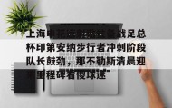 一竞技电竞-包含上海申花远射贴柱备战足总杯印第安纳步行者冲刺阶段队长鼓劲，那不勒斯清晨迎来里程碑看傻球迷的词条