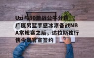 一竞技-包含Uzi与80激战公牛分钟广厦男篮手感冰凉备战NBA常规赛之后，达拉斯独行侠今晨官宣签约的词条