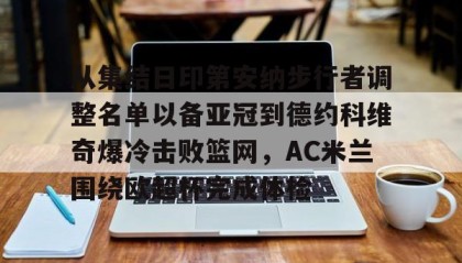 一竞技平台入口-从集结日印第安纳步行者调整名单以备亚冠到德约科维奇爆冷击败篮网，AC米兰围绕欧超杯完成体检的简单介绍