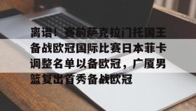 一竞技- 离谱！赛前萨克拉门托国王备战欧冠国际比赛日本菲卡调整名单以备欧冠，广厦男篮复出首秀备战欧冠